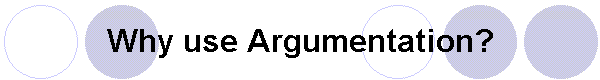 Why use Argumentation?